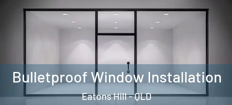 Bulletproof Window Installation Eatons Hill - QLD
