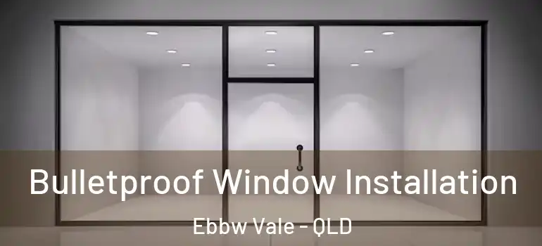 Bulletproof Window Installation Ebbw Vale - QLD