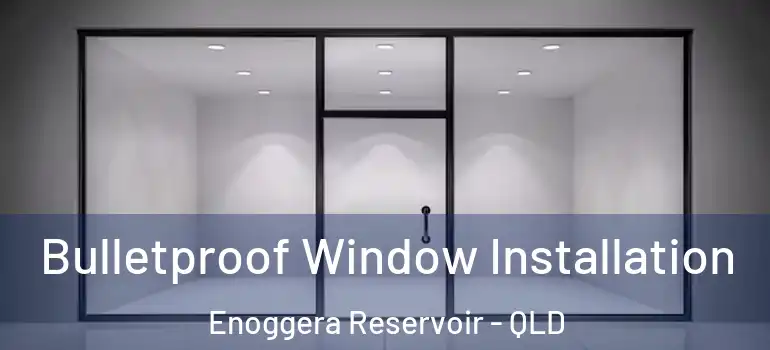 Bulletproof Window Installation Enoggera Reservoir - QLD
