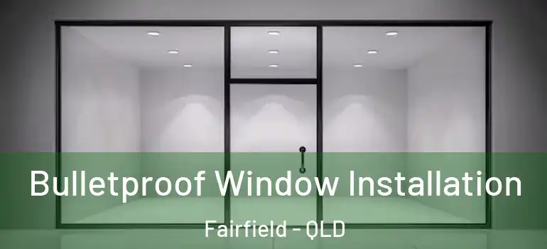 Bulletproof Window Installation Fairfield - QLD