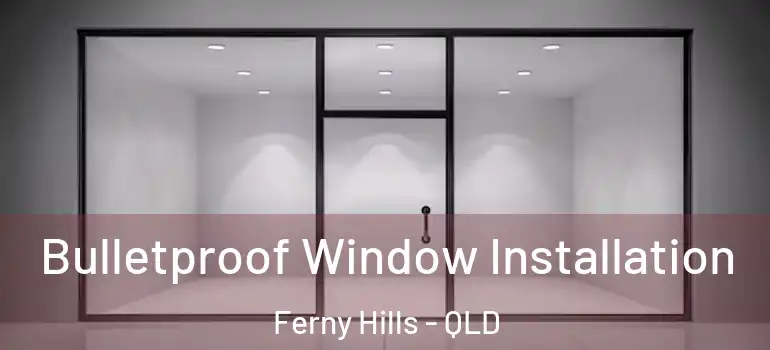 Bulletproof Window Installation Ferny Hills - QLD
