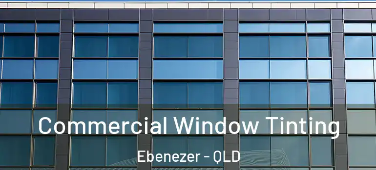 Commercial Window Tinting Ebenezer - QLD