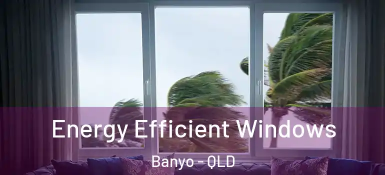 Energy Efficient Windows Banyo - QLD
