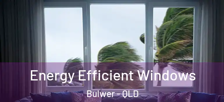 Energy Efficient Windows Bulwer - QLD