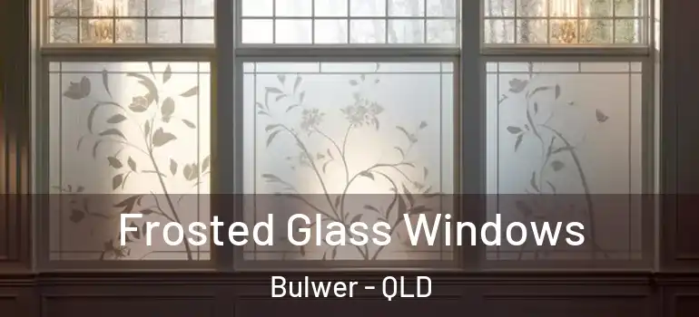 Frosted Glass Windows Bulwer - QLD