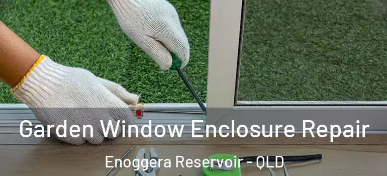 Garden Window Enclosure Repair Enoggera Reservoir - QLD