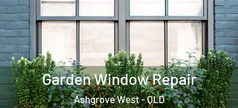 Garden Window Repair Ashgrove West - QLD