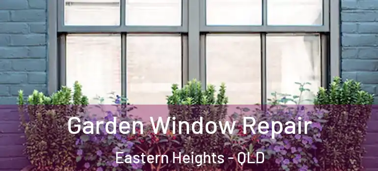 Garden Window Repair Eastern Heights - QLD