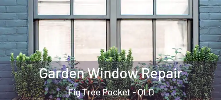 Garden Window Repair Fig Tree Pocket - QLD