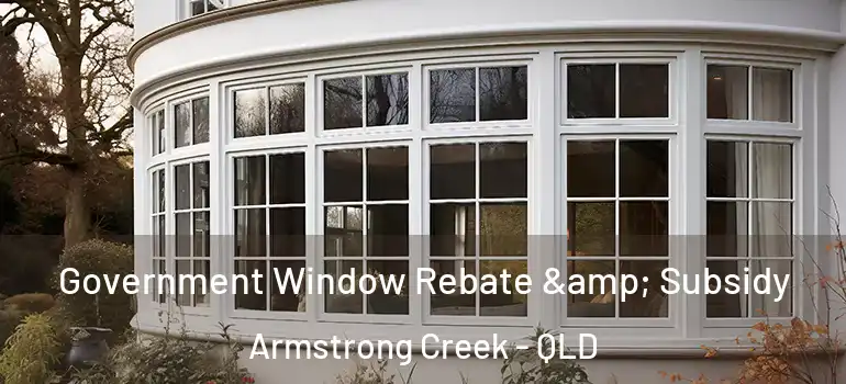 Government Window Rebate & Subsidy Armstrong Creek - QLD