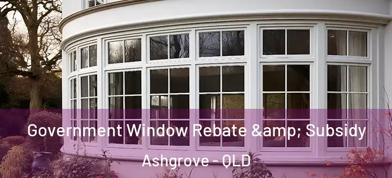 Government Window Rebate & Subsidy Ashgrove - QLD