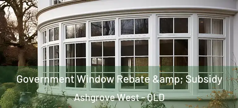 Government Window Rebate & Subsidy Ashgrove West - QLD