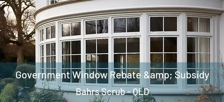 Government Window Rebate & Subsidy Bahrs Scrub - QLD