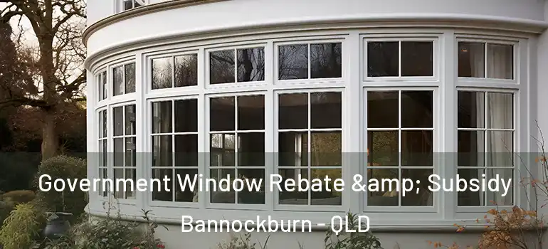 Government Window Rebate & Subsidy Bannockburn - QLD