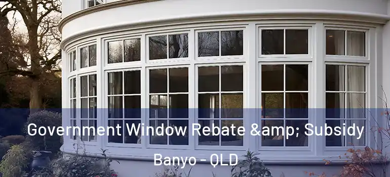Government Window Rebate & Subsidy Banyo - QLD