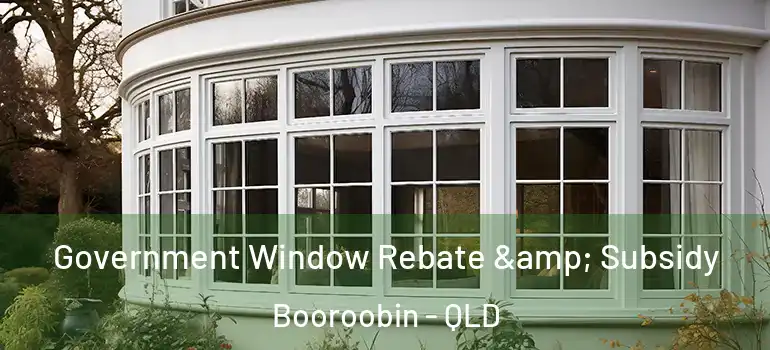 Government Window Rebate & Subsidy Booroobin - QLD