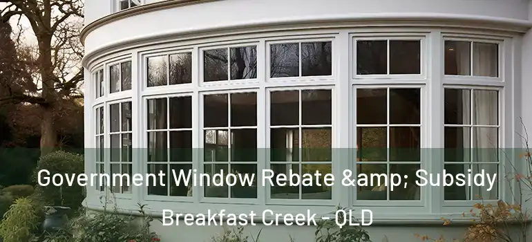 Government Window Rebate & Subsidy Breakfast Creek - QLD