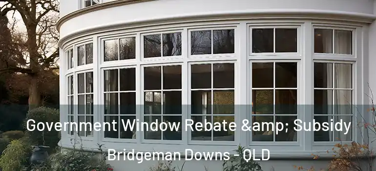 Government Window Rebate & Subsidy Bridgeman Downs - QLD