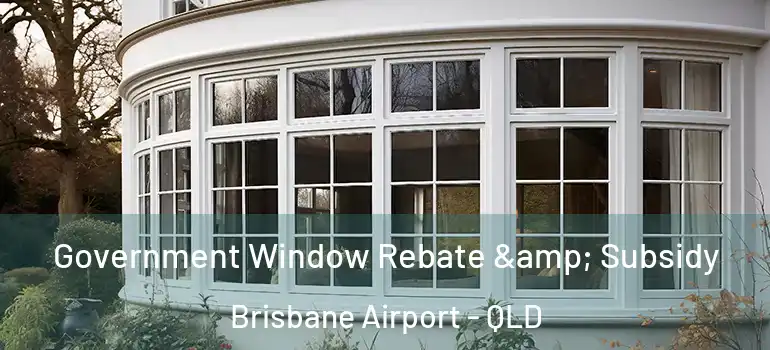 Government Window Rebate & Subsidy Brisbane Airport - QLD