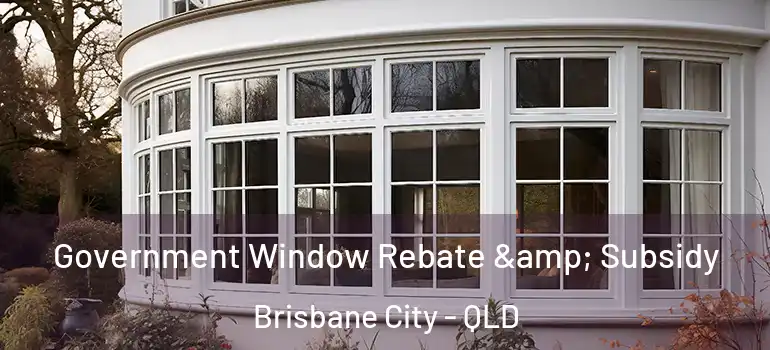 Government Window Rebate & Subsidy Brisbane City - QLD