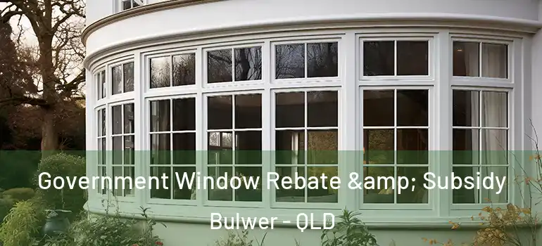  Government Window Rebate & Subsidy Bulwer - QLD