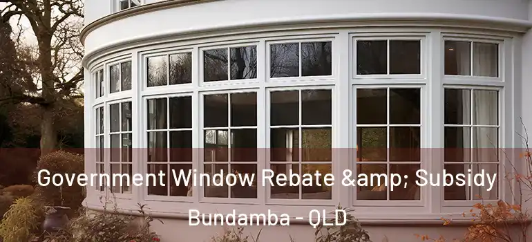 Government Window Rebate & Subsidy Bundamba - QLD