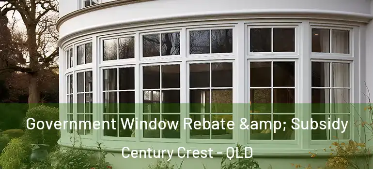 Government Window Rebate & Subsidy Century Crest - QLD