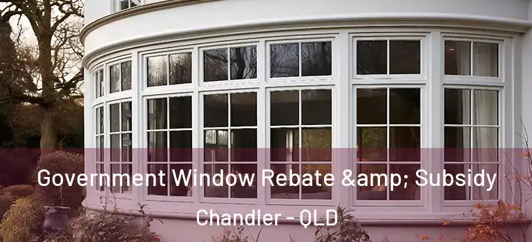 Government Window Rebate & Subsidy Chandler - QLD
