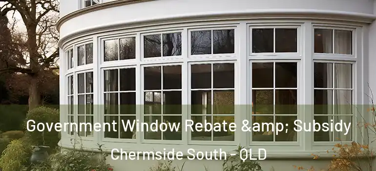 Government Window Rebate & Subsidy Chermside South - QLD