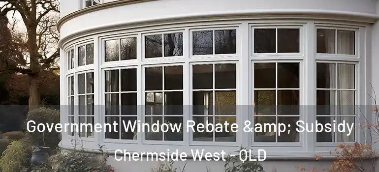 Government Window Rebate & Subsidy Chermside West - QLD