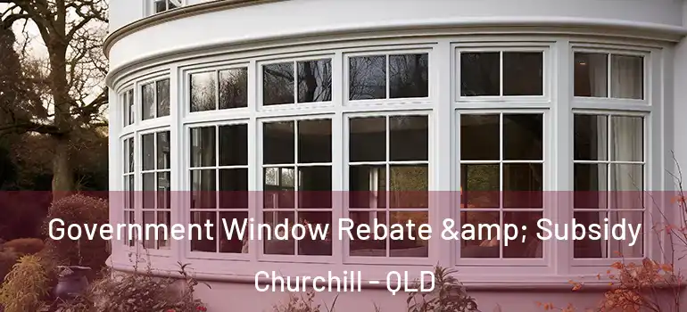 Government Window Rebate & Subsidy Churchill - QLD