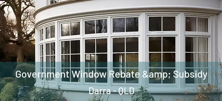  Government Window Rebate & Subsidy Darra - QLD