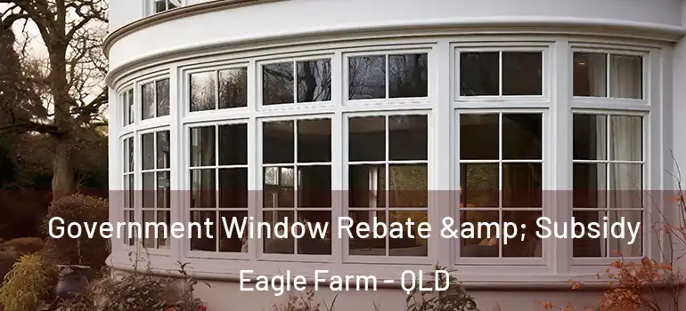 Government Window Rebate & Subsidy Eagle Farm - QLD