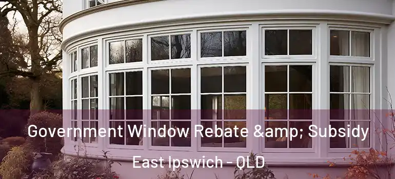  Government Window Rebate & Subsidy East Ipswich - QLD