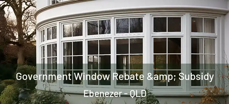 Government Window Rebate & Subsidy Ebenezer - QLD