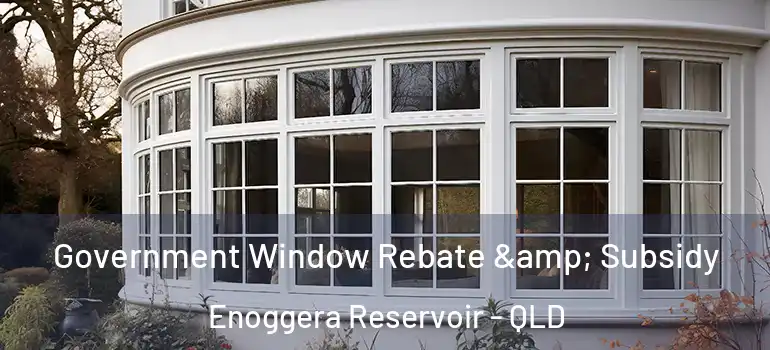 Government Window Rebate & Subsidy Enoggera Reservoir - QLD