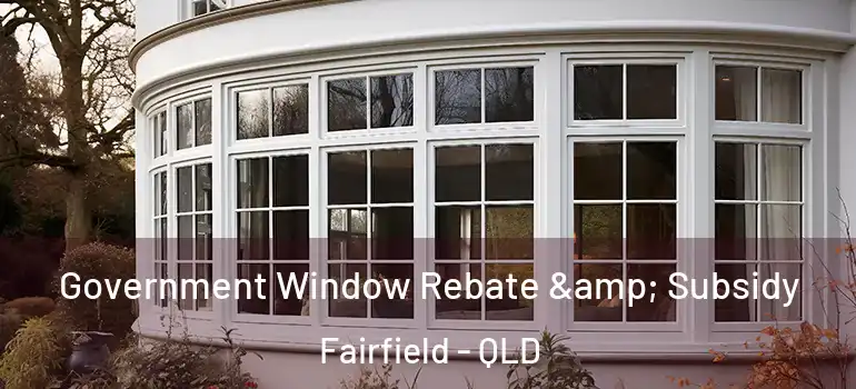  Government Window Rebate & Subsidy Fairfield - QLD