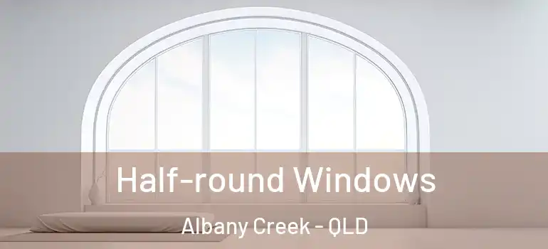 Half-round Windows Albany Creek - QLD