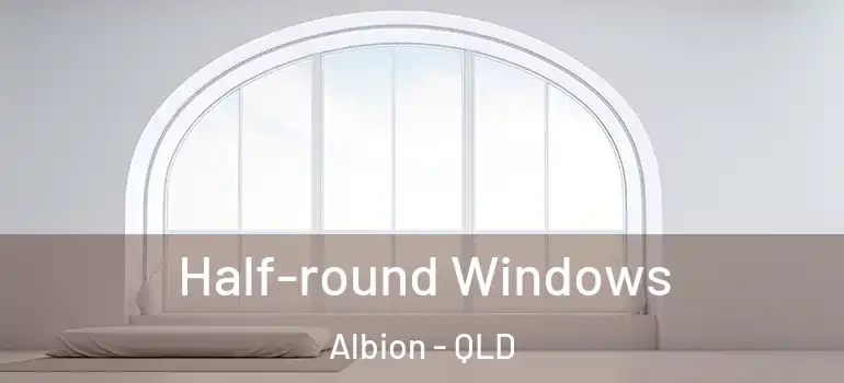 Half-round Windows Albion - QLD