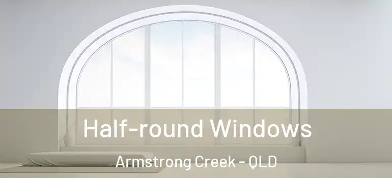 Half-round Windows Armstrong Creek - QLD