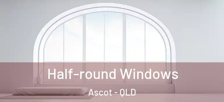 Half-round Windows Ascot - QLD