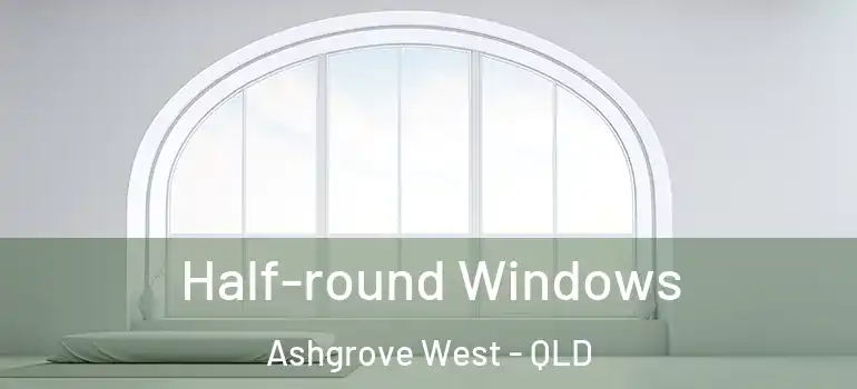 Half-round Windows Ashgrove West - QLD