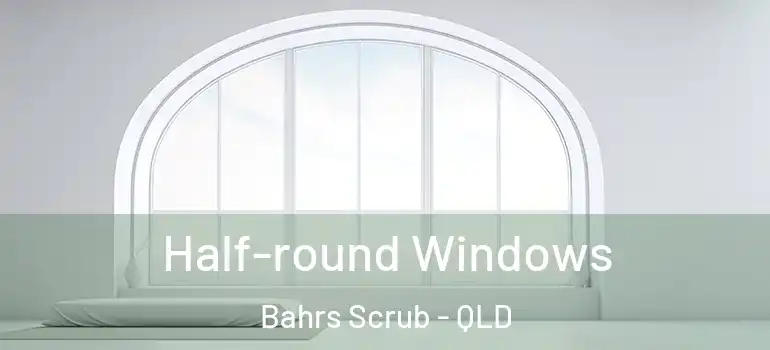 Half-round Windows Bahrs Scrub - QLD