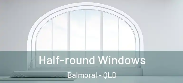 Half-round Windows Balmoral - QLD