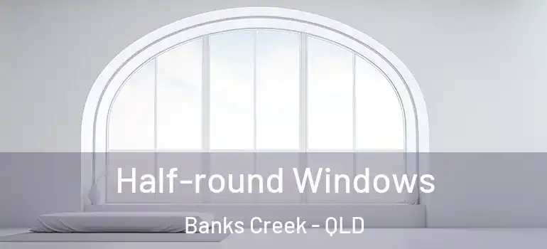Half-round Windows Banks Creek - QLD