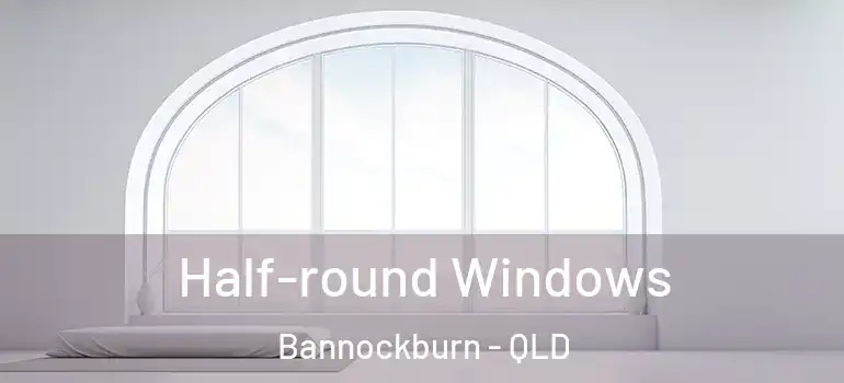  Half-round Windows Bannockburn - QLD