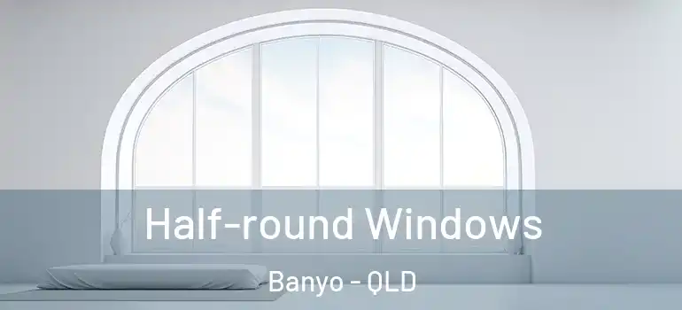 Half-round Windows Banyo - QLD