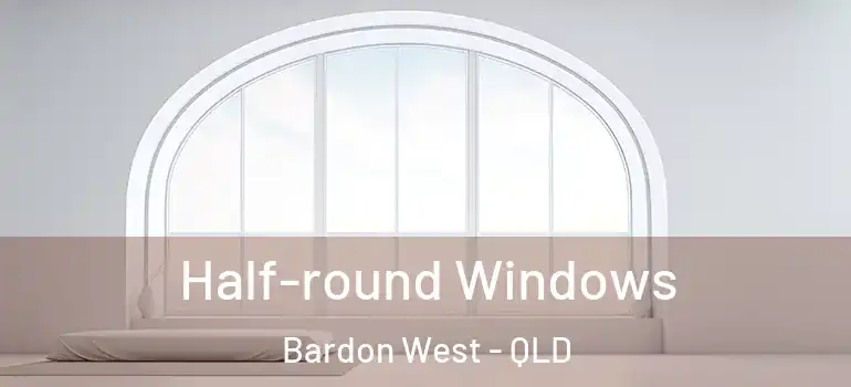 Half-round Windows Bardon West - QLD