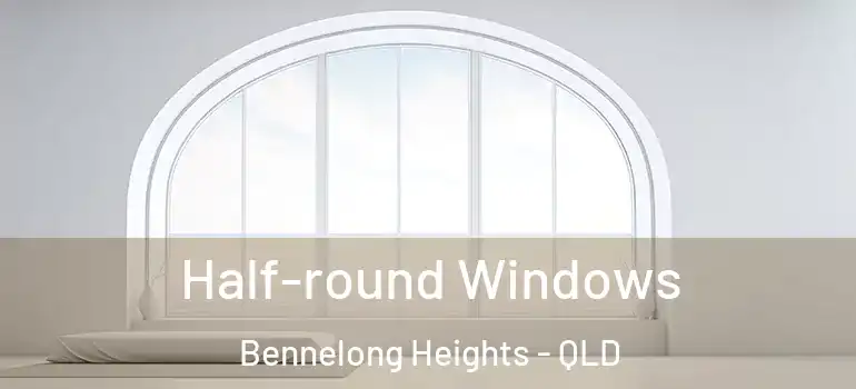 Half-round Windows Bennelong Heights - QLD