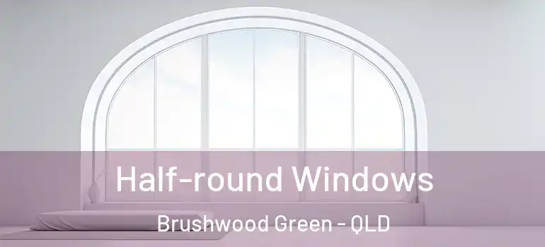  Half-round Windows Brushwood Green - QLD